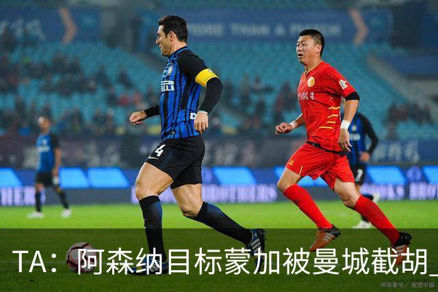TA：阿森纳目标蒙加被曼城截胡 厄德高没与其他球队达协议